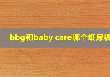 bbg和baby care哪个纸尿裤好